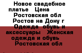 Новое свадебное платье › Цена ­ 7 000 - Ростовская обл., Ростов-на-Дону г. Одежда, обувь и аксессуары » Женская одежда и обувь   . Ростовская обл.